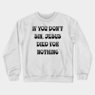 if you don't sin, Jesus died for nothing Crewneck Sweatshirt